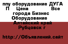 ппу оборудование ДУГА П2 › Цена ­ 115 000 - Все города Бизнес » Оборудование   . Алтайский край,Рубцовск г.